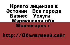 Крипто лицензия в Эстонии - Все города Бизнес » Услуги   . Мурманская обл.,Мончегорск г.